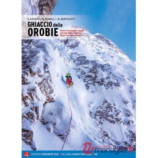 Ghiaccio delle Orobie. Itinerari con piccozze e ramponi nelle Alpi Orobie, Presolana, Grigne, Concarena, Resegone