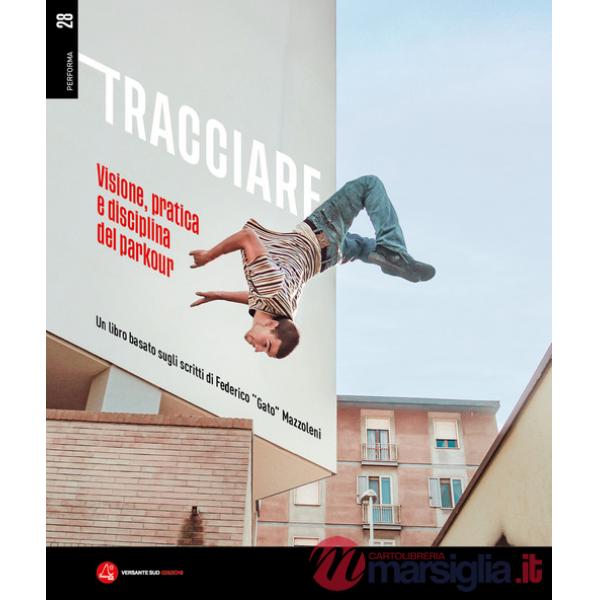 Tracciare. Visione, pratica e disciplina del parkour. Un libro basato sugli scritti di Federico «Gato» Mazzoleni