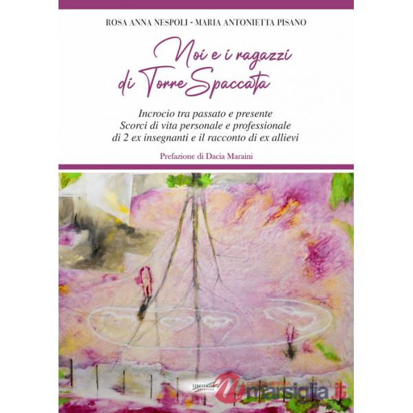 Noi e i ragazzi di Torre Spaccata. Incrocio tra passato e presente. Scorci di vita personale e professionale di 2 ex insegnanti 