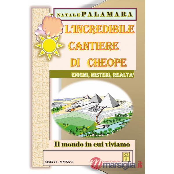 Incredibile cantiere di Cheope. Enigmi, misteri, realtà. Il mondo in cui viviamo (L')