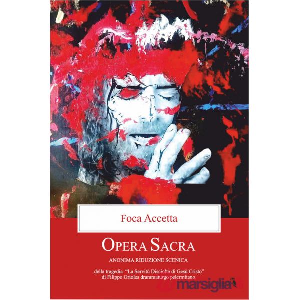 Opera sacra. Anonima riduzione scenica della tragedia «La servitù disciolta di Gesù Cristo» di Filippo Orioles drammaturgo paler