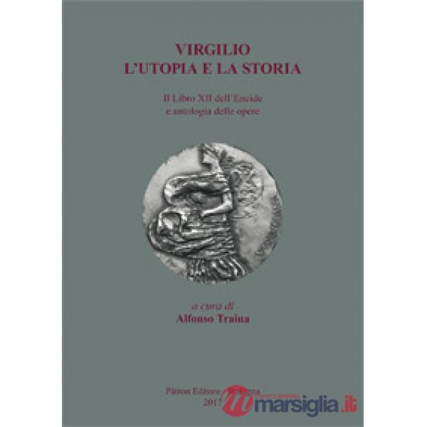 Virgilio. L'utopia e la storia. Il libro XII dell'Eneide e antologia delle opere