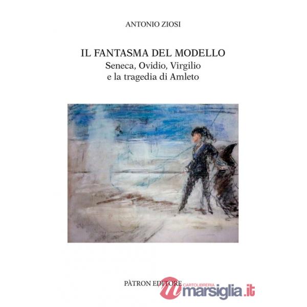 Fantasma del modello. Seneca, Ovidio, Virgilio e la tragedia di Amleto (Il)