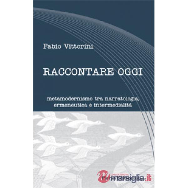 Raccontare oggi. Metamodernismo tra narratologia, ermeneutica e intermedialità