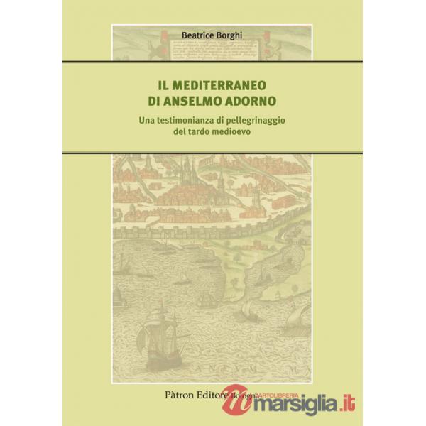 Mediterraneo di Anselmo Adorno. Una testimonianza di pellegrinaggio del tardo Medioevo (Il)