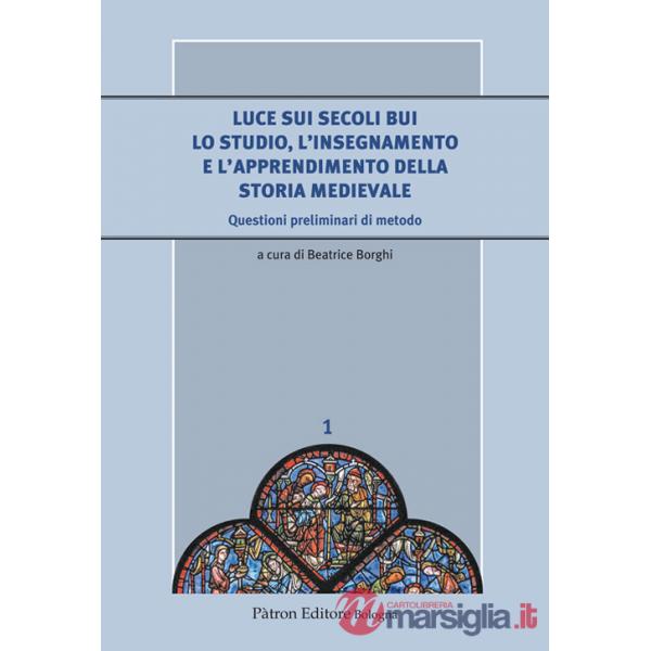 Luce sui secoli bui. Lo studio, l'insegnamento e l'apprendimento della storia medievale. Questioni preliminari di metodo