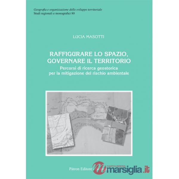 Raffigurare lo spazio, governare il territorio. Percorsi di ricerca geostorica per la mitigazione del rischio ambientale