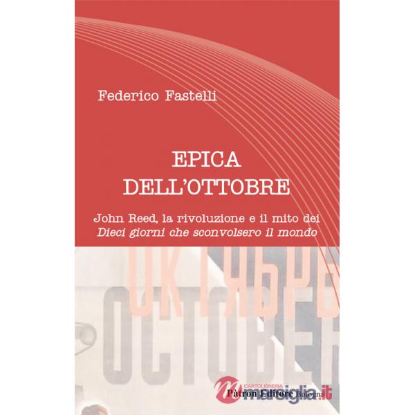 Epica dell'Ottobre. John Reed, la rivoluzione e il mito dei «Dieci giorni che sconvolsero il mondo»