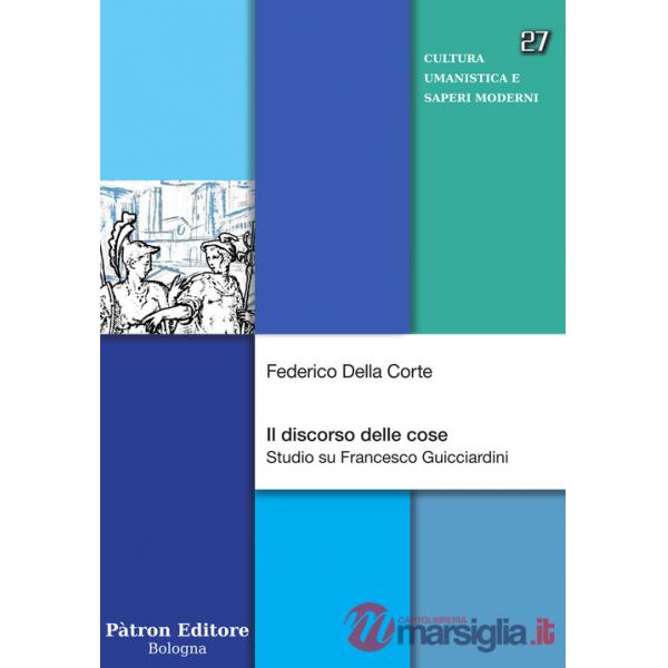 Discorso delle cose. Studio su Francesco Guicciardini (Il)