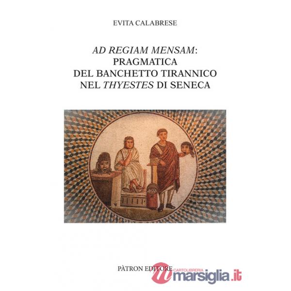 Ad Regiam Mensam: pragmatica del banchetto tirannico nel Thyestes di Seneca