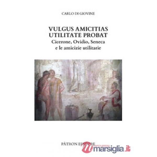 Vulgus amicitias utilitate probat. Cicerone, Ovidio, Seneca e le amicizie utilitarie