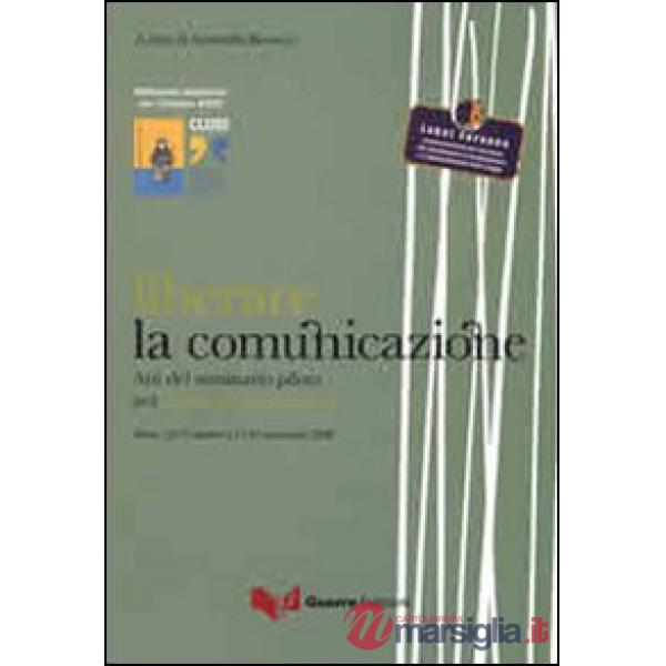 Liberare la comunicazione. Atti del Seminario pilota per operatori penitenziari (Siena, 13-17 ottobre e 17-21 novembre 2008)