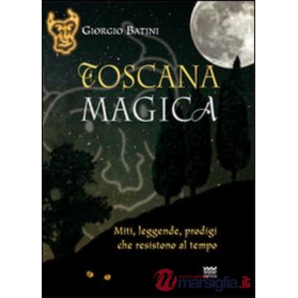 Toscana magica. Miti, leggende, prodigi che resistono al tempo