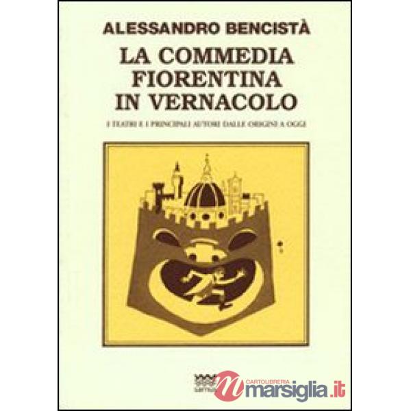 Commedia fiorentina in vernacolo. I teatri e i principali autori dalle origini a oggi (La)