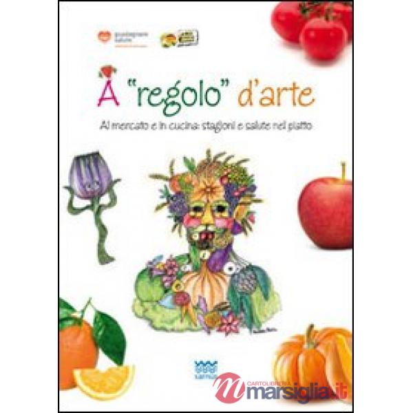 A regolo d'arte. Al mercato e in cucina: stagioni e salute nel piatto. Con gadget