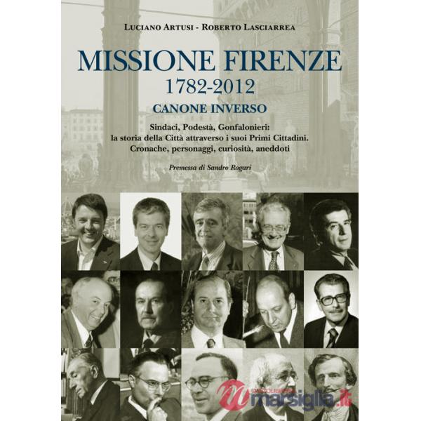 Missione Firenze 1782-2012 canone inverso. Sindaci, podestà, gonfalonieri. La storia della città attraverso i suoi primi cittadi