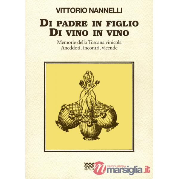 Di padre in figlio. Di vino in vino. Memorie della Toscana vinicola. Anedotti, incontri, vicende