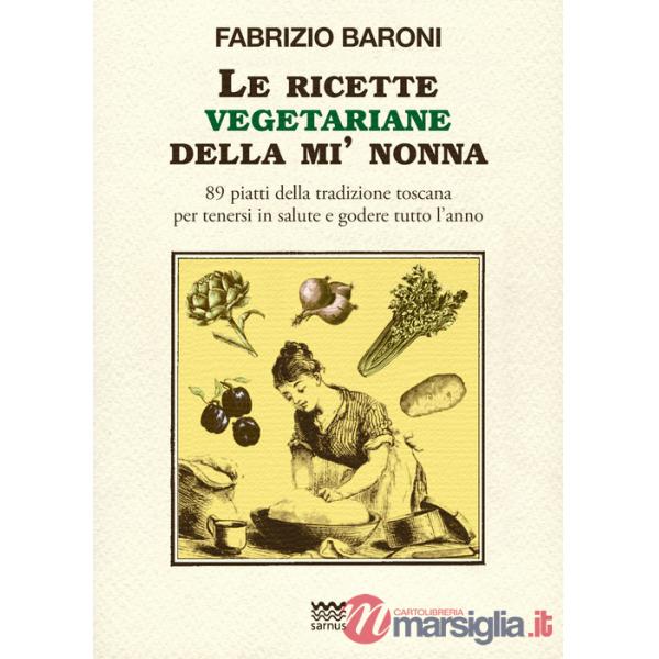 Ricette vegetariane della mi' nonna. 89 piatti della tradizione Toscana per tenersi in salute e godere tutto l'anno (Le)