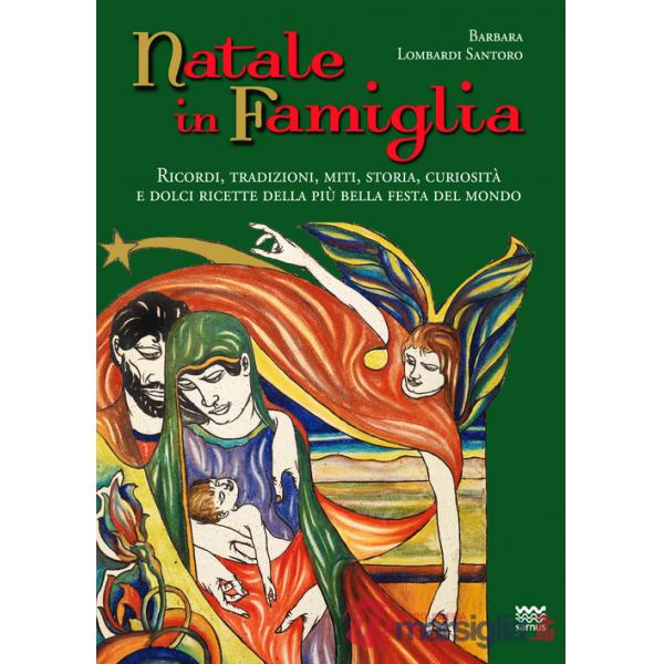 Natale in famiglia. Ricordi, tradizioni, miti, storia, curiosità e dolci ricette della più bella festa del mondo