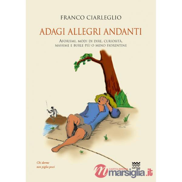 Adagi allegri andanti. Aforismi, modi di dire, curiosità, massime e burle più o meno fiorentine