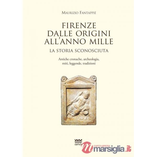 Firenze dalle origini all'anno mille. La storia sconosciuta. Antiche cronache, archeologia, miti, leggende, tradizioni