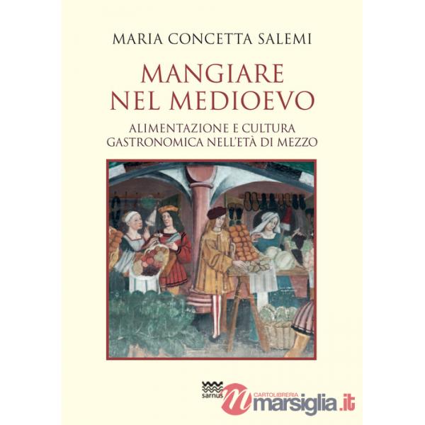 Mangiare nel Medioevo. Alimentazione e cultura gastronomica nell'età di mezzo
