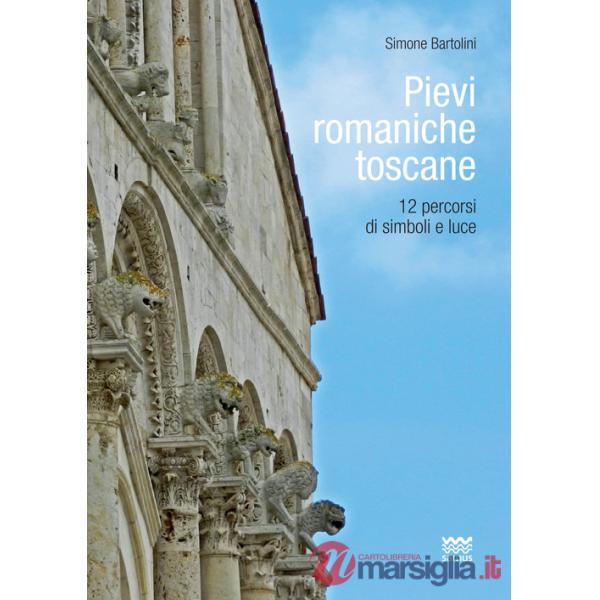 Pievi romaniche toscane. 12 percorsi di simboli e luce