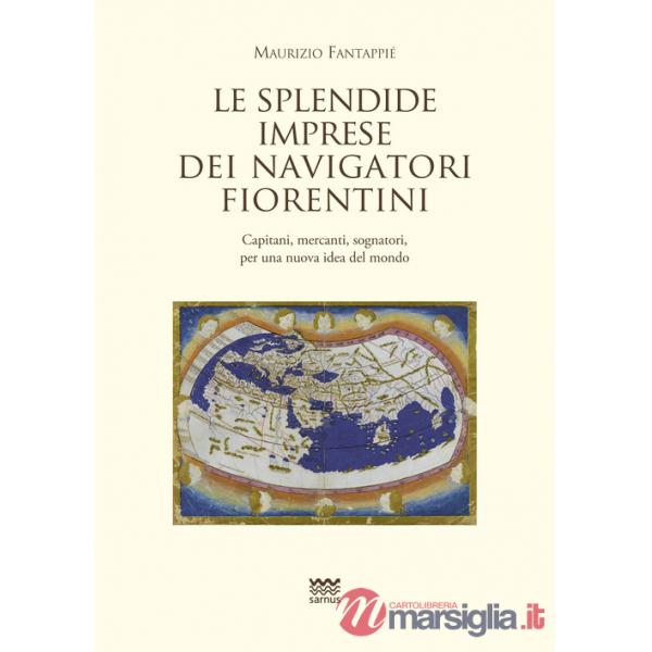 Splendide imprese dei navigatori fiorentini. Capitani, mercanti, sognatori, per una nuova idea del mondo (Le)