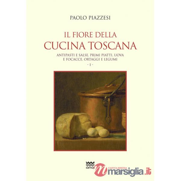 Fiore della cucina toscana (Il). Vol. 1: Antipasti e salse, primi piatti, uova e focacce, ortaggi e legumi