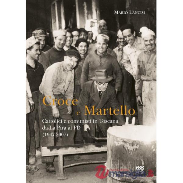 Croce e martello. Cattolici e comunisti in Toscana da La Pira al PD (1947-2007)