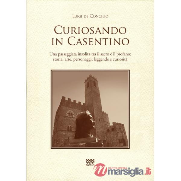 Curiosando in Casentino. Una passeggiata insolita tra il sacro e il profano: storia, arte, personaggi, leggende e curiosità