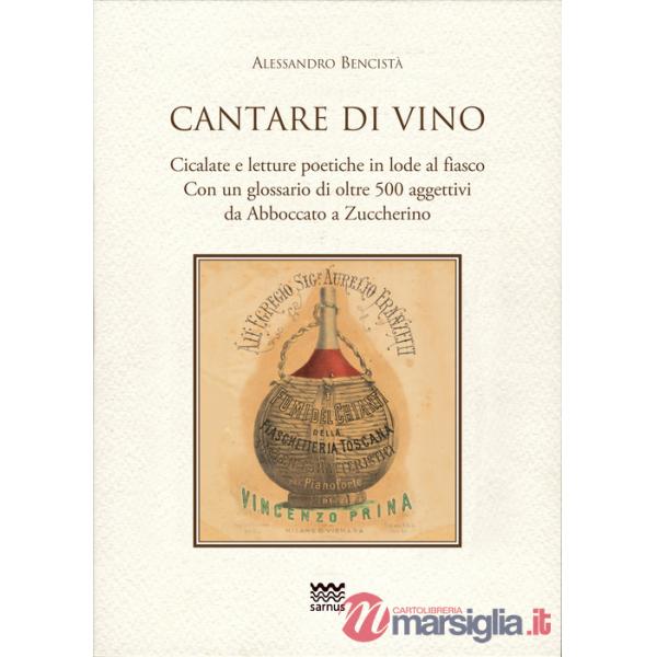 Cantare di vino. Cicalate e letture poetiche in lode del vino. Con un glossario di oltre 500 aggettivi, da Abboccato a Zuccherin