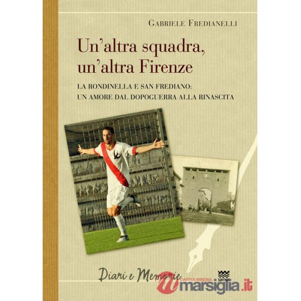 Altra squadra, un'altra Firenze. La Rondinella e San Frediano: Un amore dal dopoguerra alla rinascita (La)