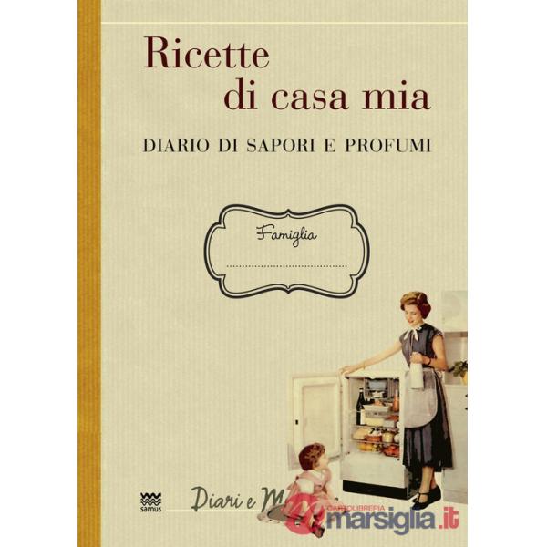 Ricette di casa mia. Diario di sapori e profumi