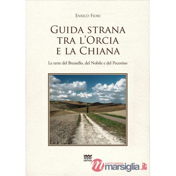 Guida strana tra l'Orcia e la Chiana. Le terre del Brunello, del Nobile e del Pecorino