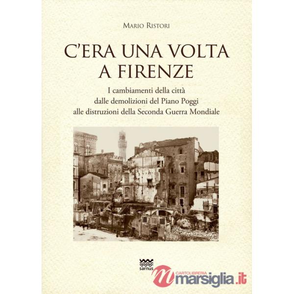 C'era una volta a Firenze. I cambiamenti della città dalle demolizioni del Piano Poggi alle distruzioni della Seconda Guerra Mon