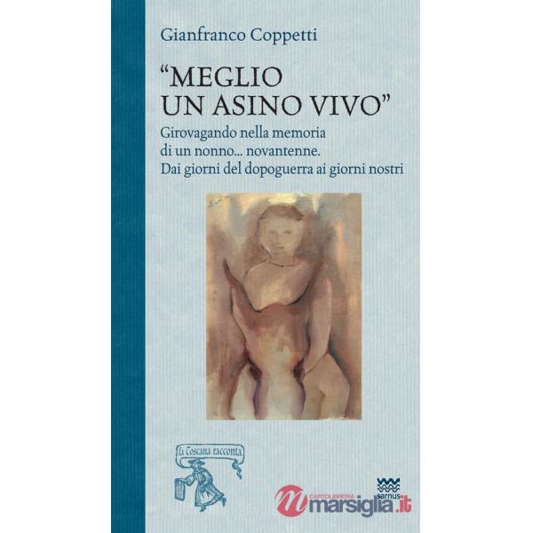 Meglio un asino vivo. Girovagando nella memoria di un nonno...novantenne. Dai giorni del dopoguerra ai giorni nostri