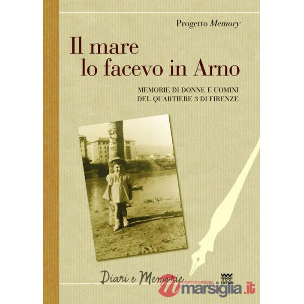 Mare lo facevo in Arno. Memorie di donne e uomini del quartiere 3 di Firenze (Il)