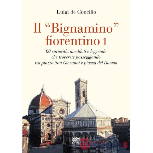 «bignamino» fiorentino (Il). Vol. 1: 60 curiosità, aneddoti e leggende che troverete passeggiando tra piazza San Giovanni e piaz