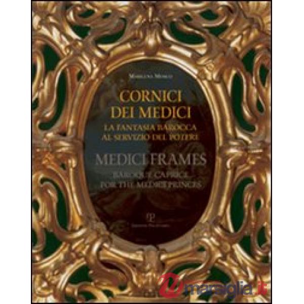 Cornici dei Medici. La fantasia barocca al servizio del potere-Medici frames. Baroque Caprice for the Medici Princes
