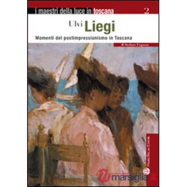 Ulvi Liegi. Momenti del postimpressionismo in Toscana. Ediz. illustrata