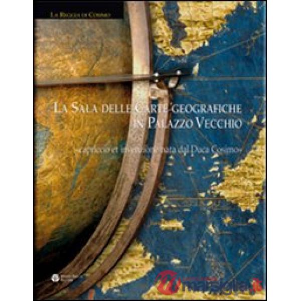 Sala delle carte geografiche in Palazzo Vecchio. Capriccio et invenzione nata dal Duca Cosimo. Ediz. illustrata (La)