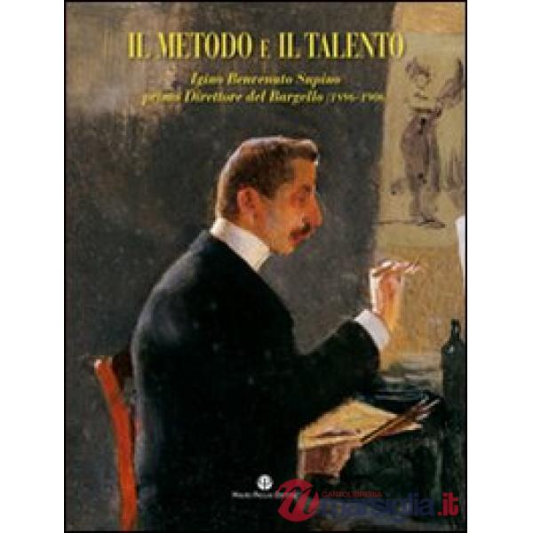 Metodo e il talento. Igino Benvenuto Supino primo direttore del Bargello (1896-1906). Catalogo della mostra (Firenze, 5 marzo-6 