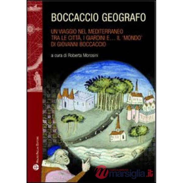 Boccaccio geografo. Un viaggio nel Mediterraneo tra le città, i giardini e il «mondo» di Giovanni Boccaccio