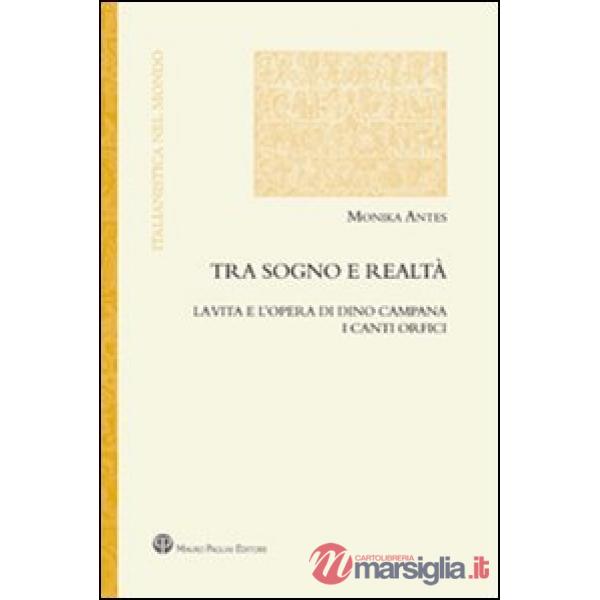 Tra sogno e realtà. La vita e l'opera di Dino Campana. I canti orfici