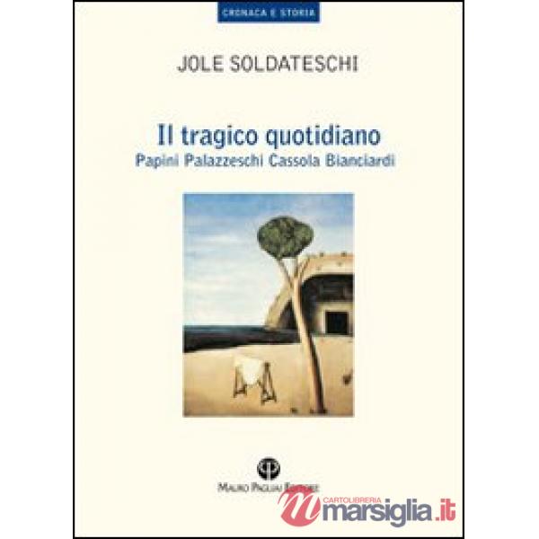 Tragico quotidiano. Papini, Palazzeschi, Cassola, Bianciardi (Il)