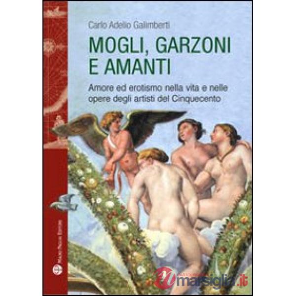 Mogli, garzoni e amanti. Amore ed erotismo nella vita e nelle opere degli artisti del Cinquecento