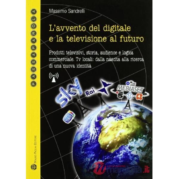 L'avvento del digitale e la televisione del futuro. Prodotti televisivi, storia, audience e logica commerciale. Tv locali: dalla