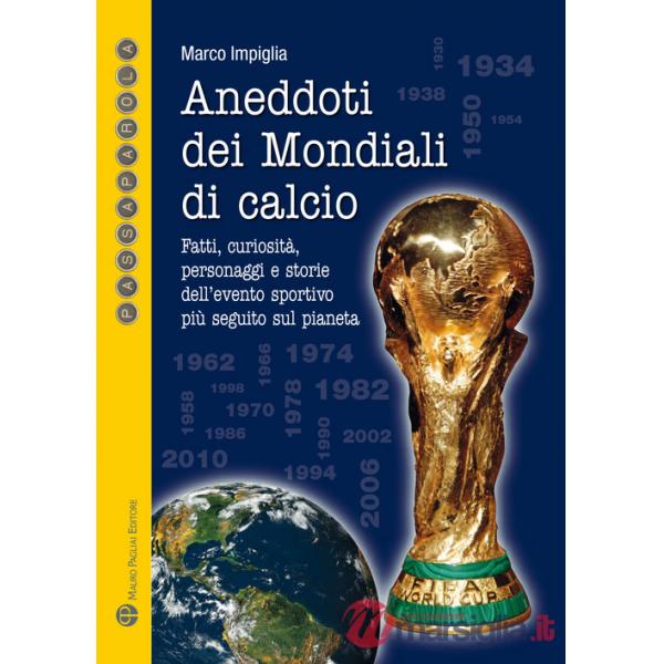 Aneddoti dei mondiali di calcio. Fatti, curiosità, personaggi e storiedell'evento sportivo più seguito sul pianeta
