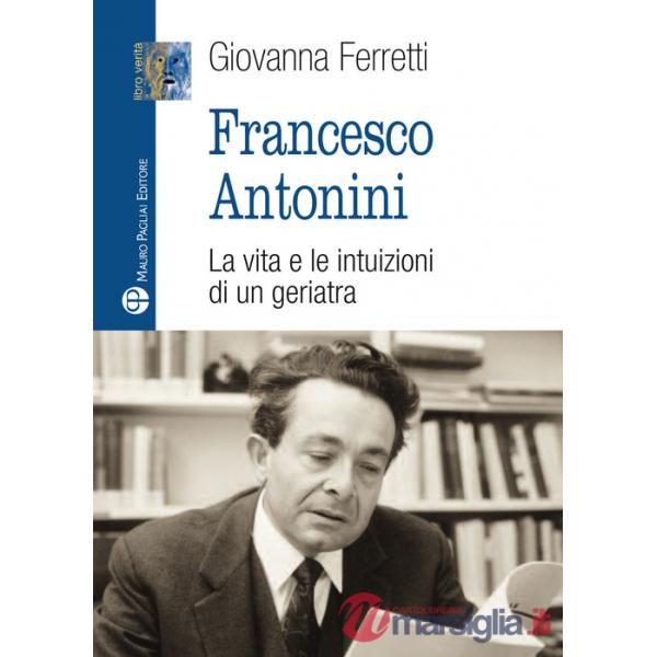 Francesco Antonini. La vita e le intuizioni di un geriatra